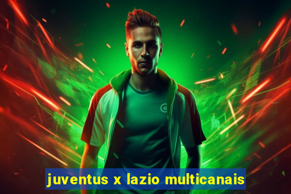 juventus x lazio multicanais